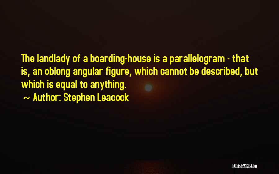 Stephen Leacock Quotes: The Landlady Of A Boarding-house Is A Parallelogram - That Is, An Oblong Angular Figure, Which Cannot Be Described, But