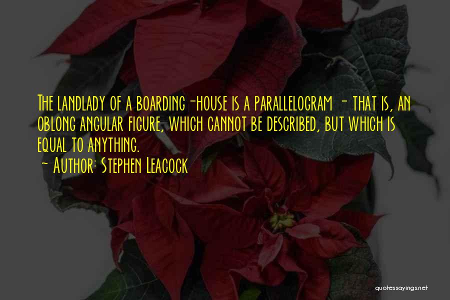 Stephen Leacock Quotes: The Landlady Of A Boarding-house Is A Parallelogram - That Is, An Oblong Angular Figure, Which Cannot Be Described, But