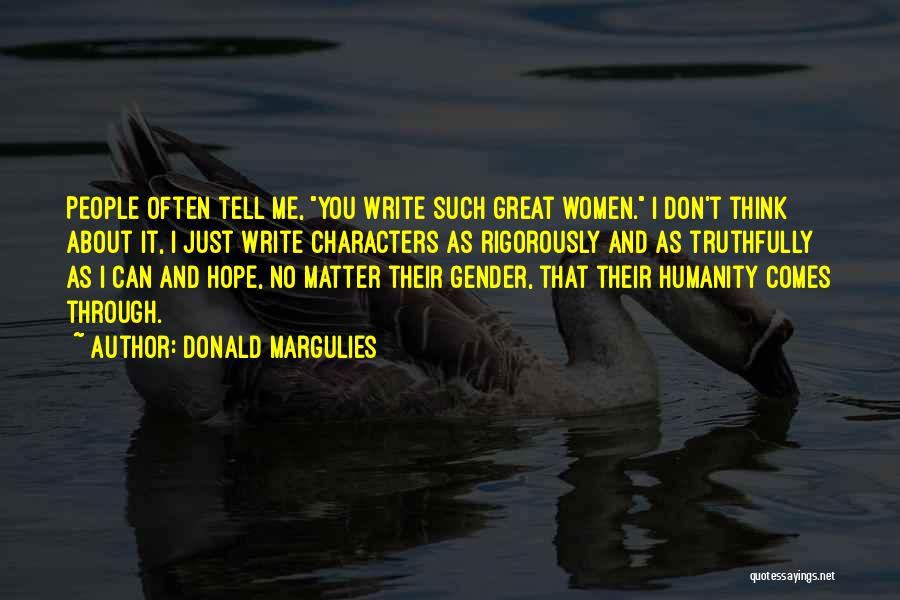 Donald Margulies Quotes: People Often Tell Me, You Write Such Great Women. I Don't Think About It, I Just Write Characters As Rigorously
