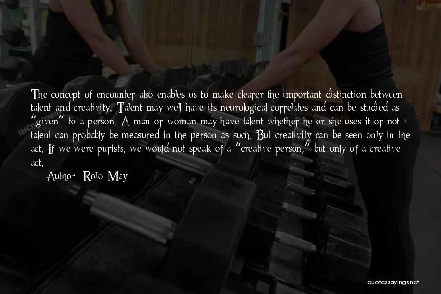 Rollo May Quotes: The Concept Of Encounter Also Enables Us To Make Clearer The Important Distinction Between Talent And Creativity. Talent May Well