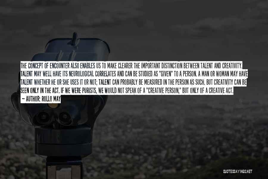 Rollo May Quotes: The Concept Of Encounter Also Enables Us To Make Clearer The Important Distinction Between Talent And Creativity. Talent May Well