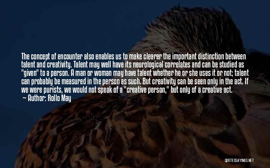 Rollo May Quotes: The Concept Of Encounter Also Enables Us To Make Clearer The Important Distinction Between Talent And Creativity. Talent May Well