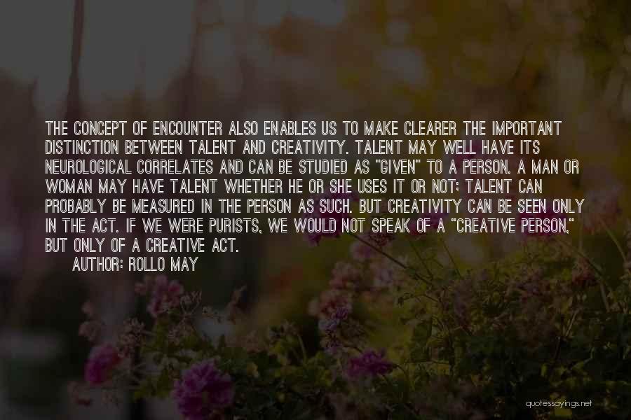 Rollo May Quotes: The Concept Of Encounter Also Enables Us To Make Clearer The Important Distinction Between Talent And Creativity. Talent May Well
