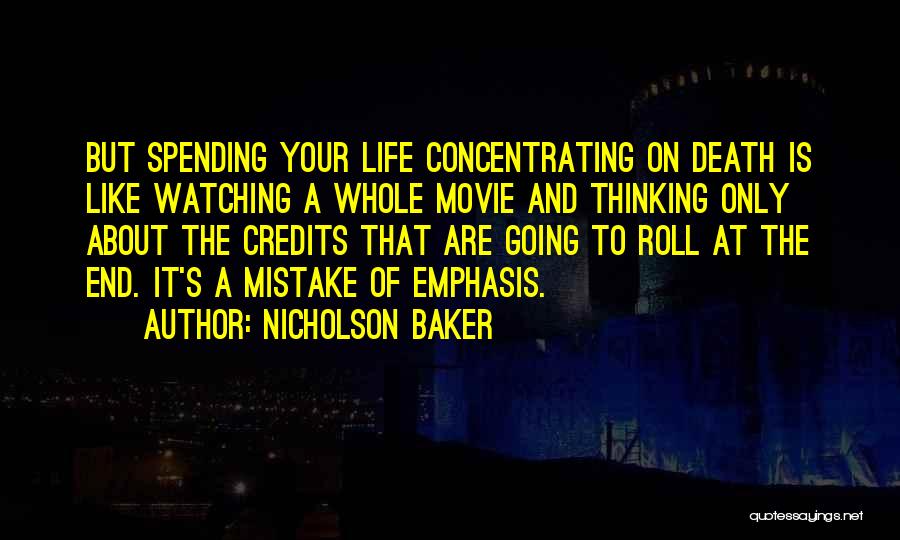 Nicholson Baker Quotes: But Spending Your Life Concentrating On Death Is Like Watching A Whole Movie And Thinking Only About The Credits That