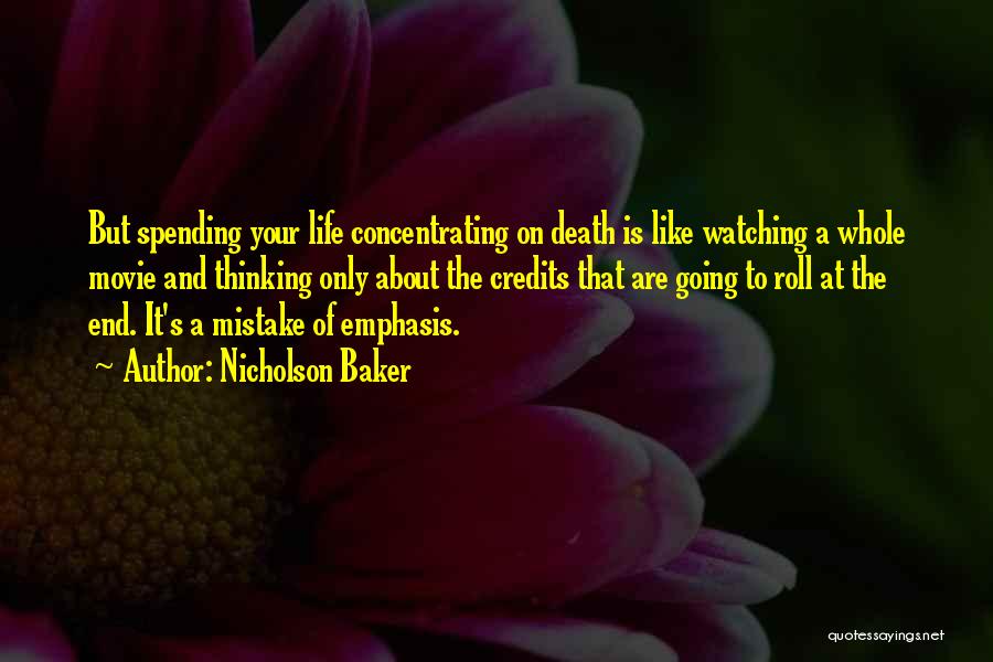 Nicholson Baker Quotes: But Spending Your Life Concentrating On Death Is Like Watching A Whole Movie And Thinking Only About The Credits That
