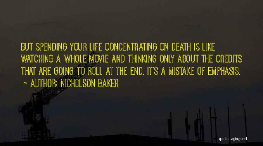 Nicholson Baker Quotes: But Spending Your Life Concentrating On Death Is Like Watching A Whole Movie And Thinking Only About The Credits That