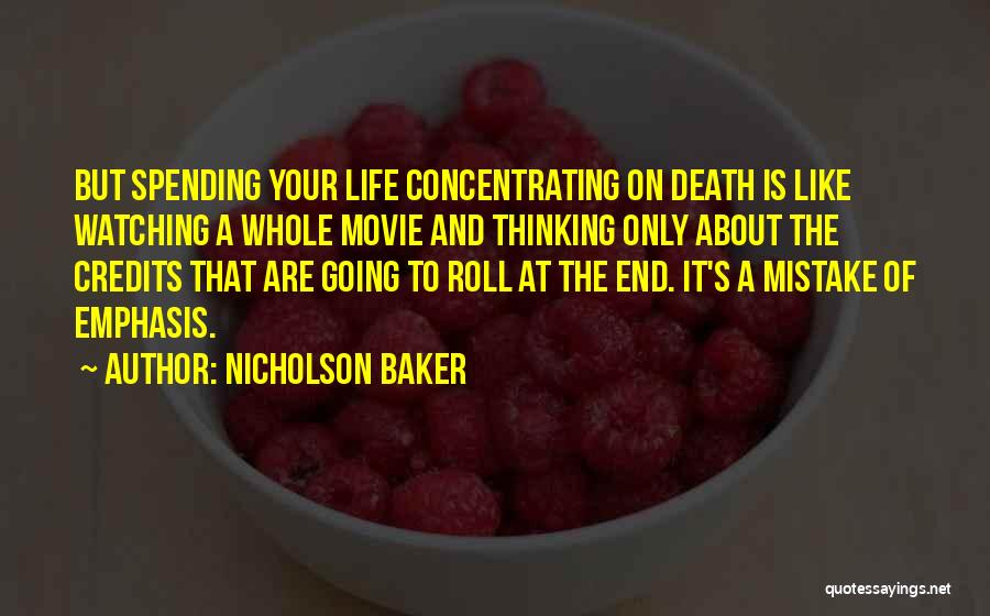 Nicholson Baker Quotes: But Spending Your Life Concentrating On Death Is Like Watching A Whole Movie And Thinking Only About The Credits That