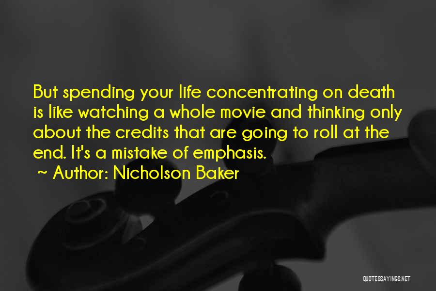 Nicholson Baker Quotes: But Spending Your Life Concentrating On Death Is Like Watching A Whole Movie And Thinking Only About The Credits That