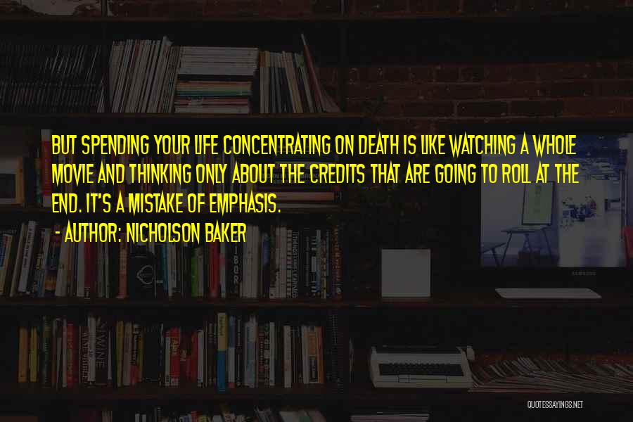 Nicholson Baker Quotes: But Spending Your Life Concentrating On Death Is Like Watching A Whole Movie And Thinking Only About The Credits That