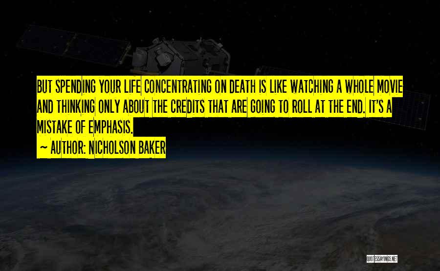 Nicholson Baker Quotes: But Spending Your Life Concentrating On Death Is Like Watching A Whole Movie And Thinking Only About The Credits That