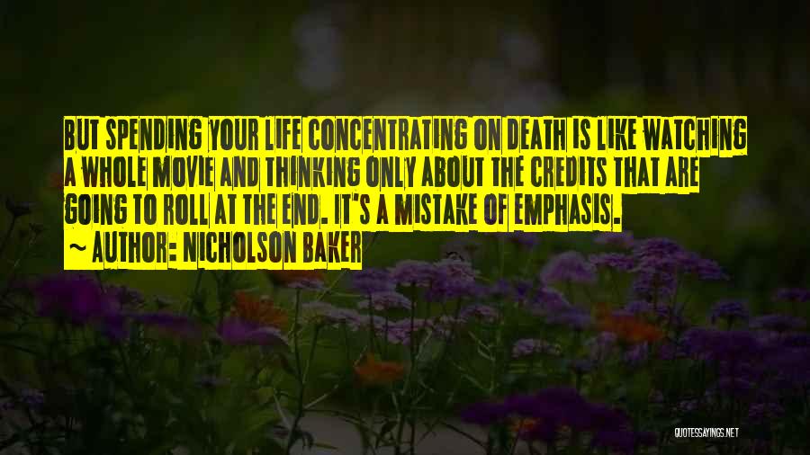 Nicholson Baker Quotes: But Spending Your Life Concentrating On Death Is Like Watching A Whole Movie And Thinking Only About The Credits That
