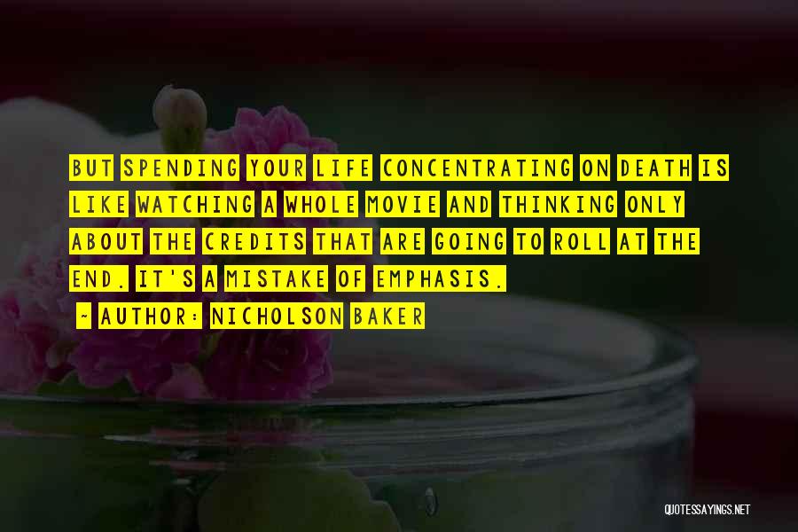 Nicholson Baker Quotes: But Spending Your Life Concentrating On Death Is Like Watching A Whole Movie And Thinking Only About The Credits That