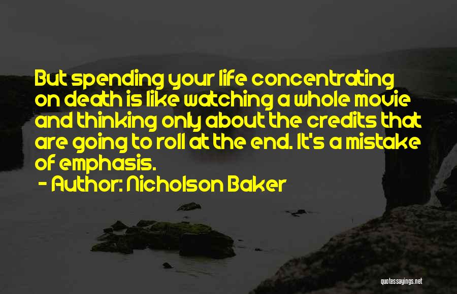 Nicholson Baker Quotes: But Spending Your Life Concentrating On Death Is Like Watching A Whole Movie And Thinking Only About The Credits That