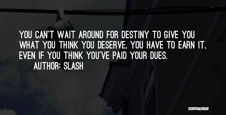 Slash Quotes: You Can't Wait Around For Destiny To Give You What You Think You Deserve, You Have To Earn It, Even