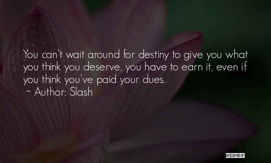 Slash Quotes: You Can't Wait Around For Destiny To Give You What You Think You Deserve, You Have To Earn It, Even