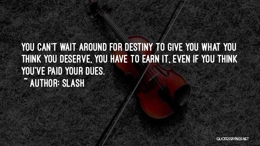 Slash Quotes: You Can't Wait Around For Destiny To Give You What You Think You Deserve, You Have To Earn It, Even