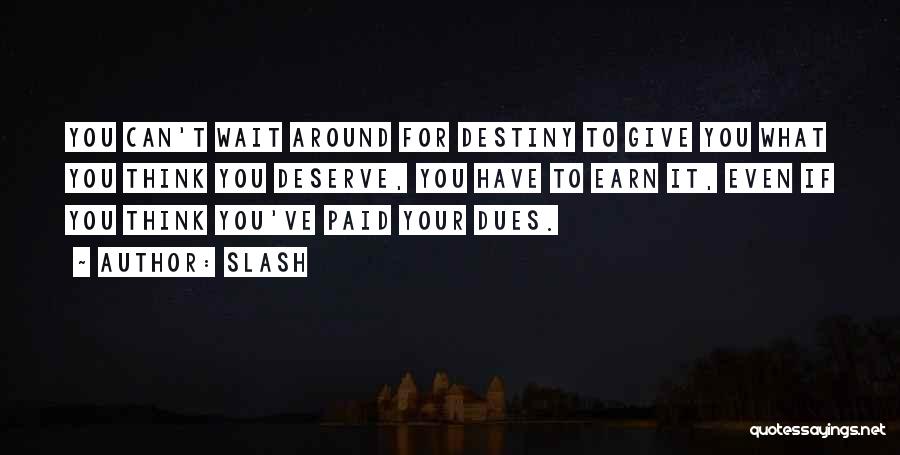 Slash Quotes: You Can't Wait Around For Destiny To Give You What You Think You Deserve, You Have To Earn It, Even