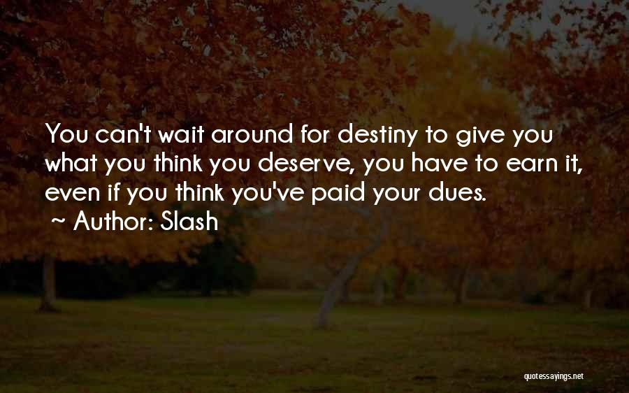 Slash Quotes: You Can't Wait Around For Destiny To Give You What You Think You Deserve, You Have To Earn It, Even