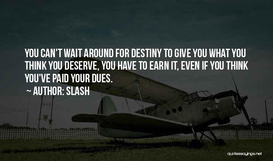 Slash Quotes: You Can't Wait Around For Destiny To Give You What You Think You Deserve, You Have To Earn It, Even