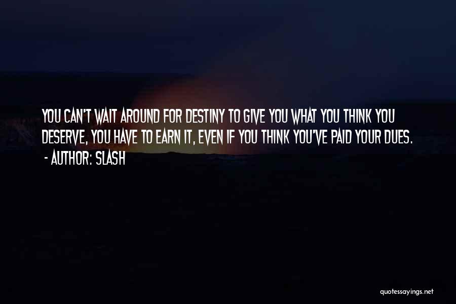 Slash Quotes: You Can't Wait Around For Destiny To Give You What You Think You Deserve, You Have To Earn It, Even