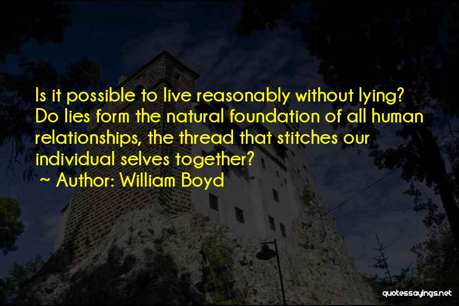 William Boyd Quotes: Is It Possible To Live Reasonably Without Lying? Do Lies Form The Natural Foundation Of All Human Relationships, The Thread