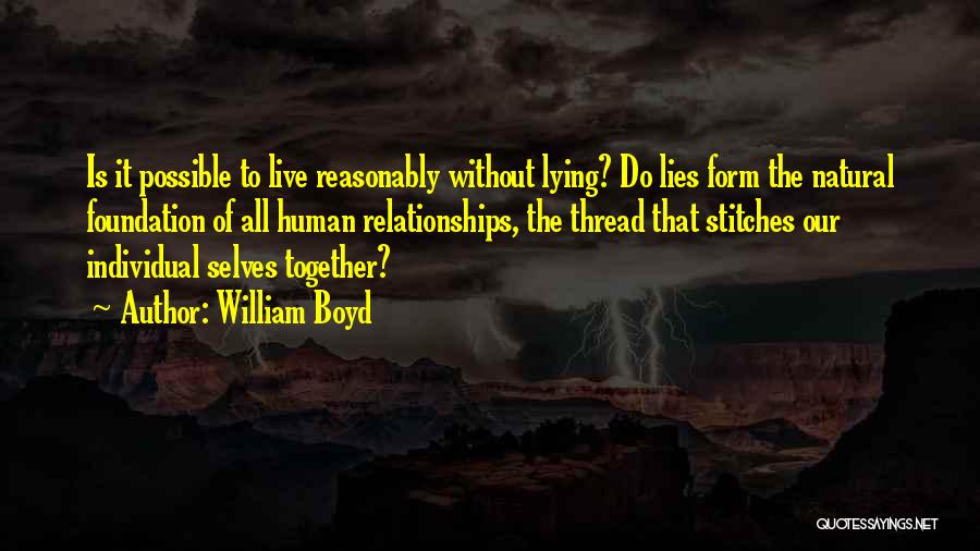 William Boyd Quotes: Is It Possible To Live Reasonably Without Lying? Do Lies Form The Natural Foundation Of All Human Relationships, The Thread