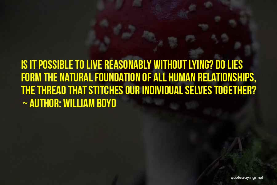 William Boyd Quotes: Is It Possible To Live Reasonably Without Lying? Do Lies Form The Natural Foundation Of All Human Relationships, The Thread