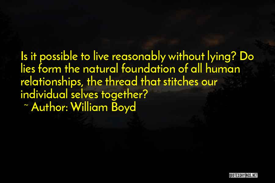 William Boyd Quotes: Is It Possible To Live Reasonably Without Lying? Do Lies Form The Natural Foundation Of All Human Relationships, The Thread