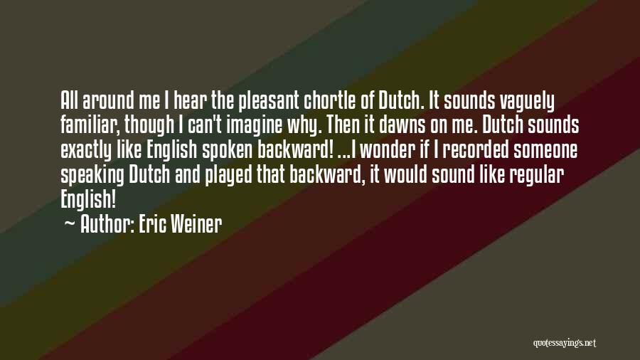 Eric Weiner Quotes: All Around Me I Hear The Pleasant Chortle Of Dutch. It Sounds Vaguely Familiar, Though I Can't Imagine Why. Then