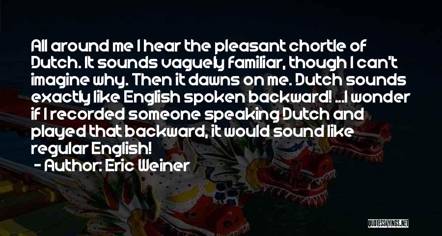 Eric Weiner Quotes: All Around Me I Hear The Pleasant Chortle Of Dutch. It Sounds Vaguely Familiar, Though I Can't Imagine Why. Then