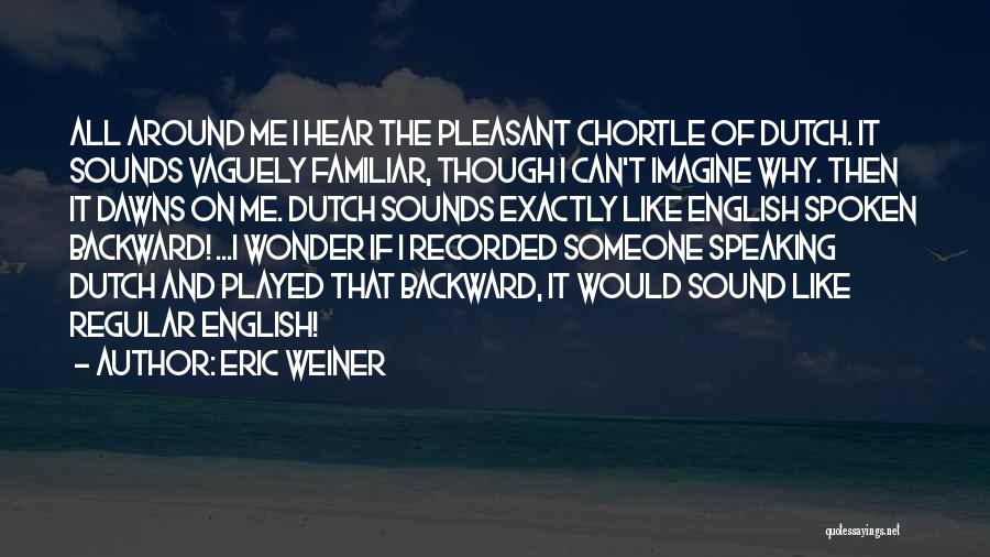 Eric Weiner Quotes: All Around Me I Hear The Pleasant Chortle Of Dutch. It Sounds Vaguely Familiar, Though I Can't Imagine Why. Then