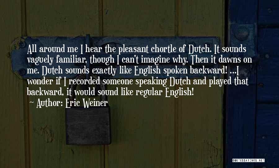 Eric Weiner Quotes: All Around Me I Hear The Pleasant Chortle Of Dutch. It Sounds Vaguely Familiar, Though I Can't Imagine Why. Then