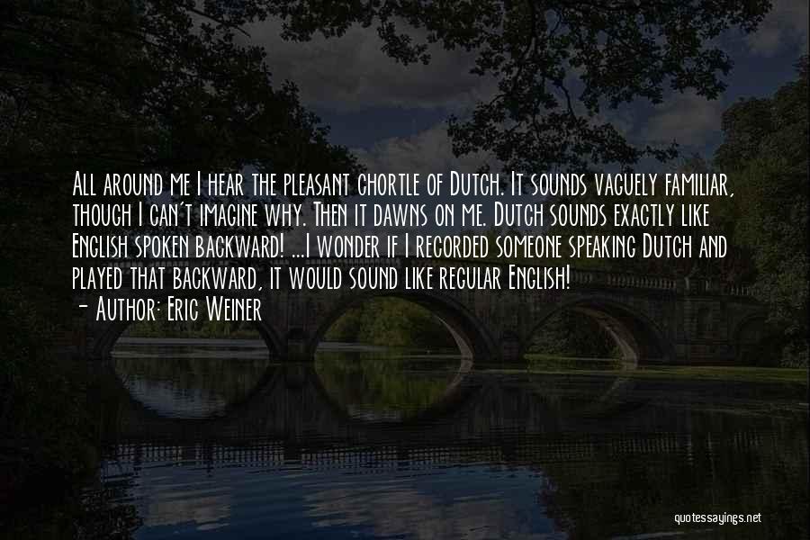 Eric Weiner Quotes: All Around Me I Hear The Pleasant Chortle Of Dutch. It Sounds Vaguely Familiar, Though I Can't Imagine Why. Then