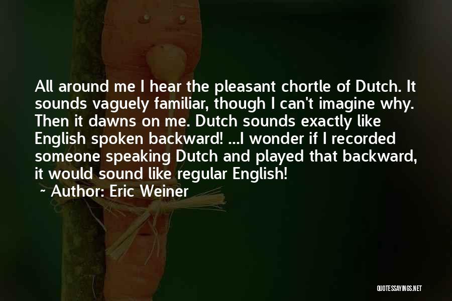 Eric Weiner Quotes: All Around Me I Hear The Pleasant Chortle Of Dutch. It Sounds Vaguely Familiar, Though I Can't Imagine Why. Then