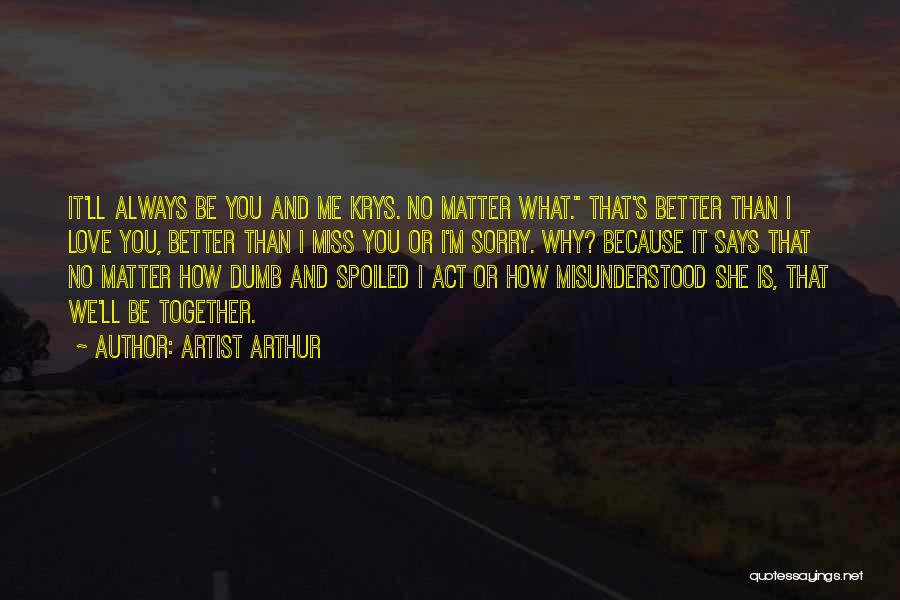 Artist Arthur Quotes: It'll Always Be You And Me Krys. No Matter What. That's Better Than I Love You, Better Than I Miss