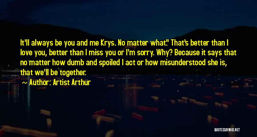 Artist Arthur Quotes: It'll Always Be You And Me Krys. No Matter What. That's Better Than I Love You, Better Than I Miss