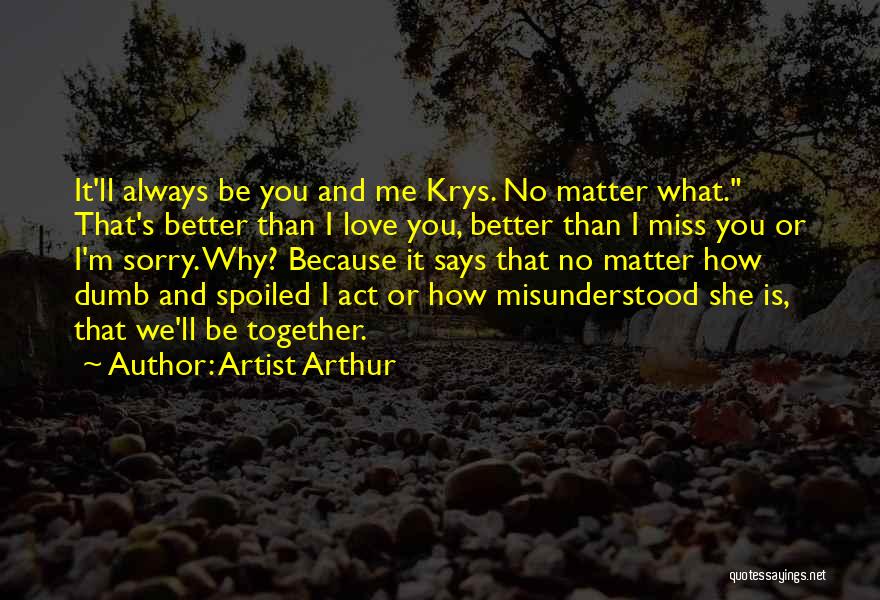 Artist Arthur Quotes: It'll Always Be You And Me Krys. No Matter What. That's Better Than I Love You, Better Than I Miss