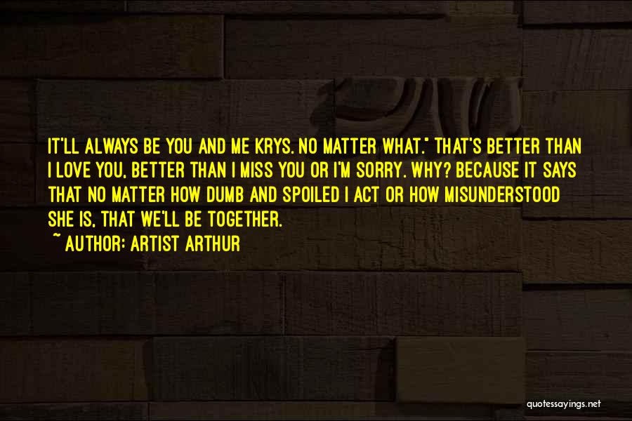 Artist Arthur Quotes: It'll Always Be You And Me Krys. No Matter What. That's Better Than I Love You, Better Than I Miss