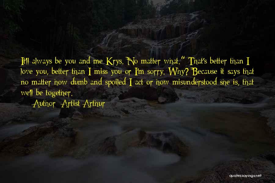 Artist Arthur Quotes: It'll Always Be You And Me Krys. No Matter What. That's Better Than I Love You, Better Than I Miss