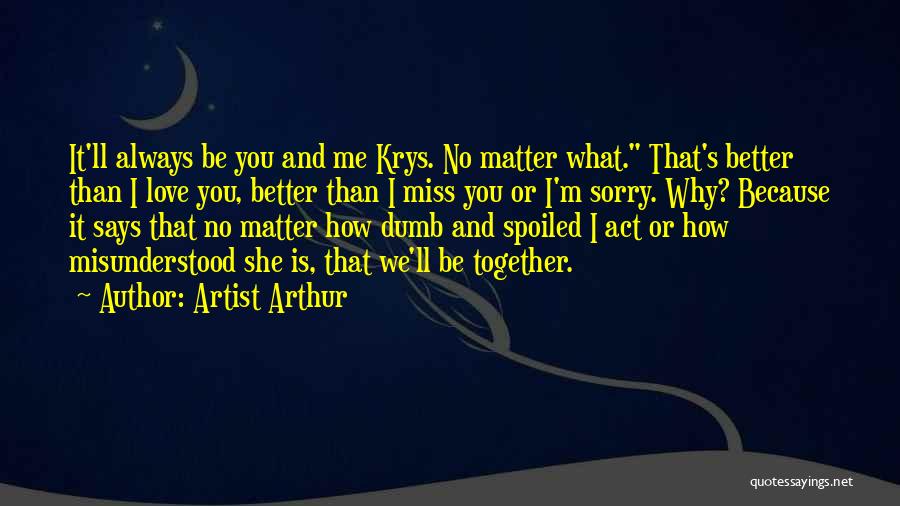 Artist Arthur Quotes: It'll Always Be You And Me Krys. No Matter What. That's Better Than I Love You, Better Than I Miss