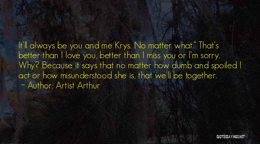 Artist Arthur Quotes: It'll Always Be You And Me Krys. No Matter What. That's Better Than I Love You, Better Than I Miss