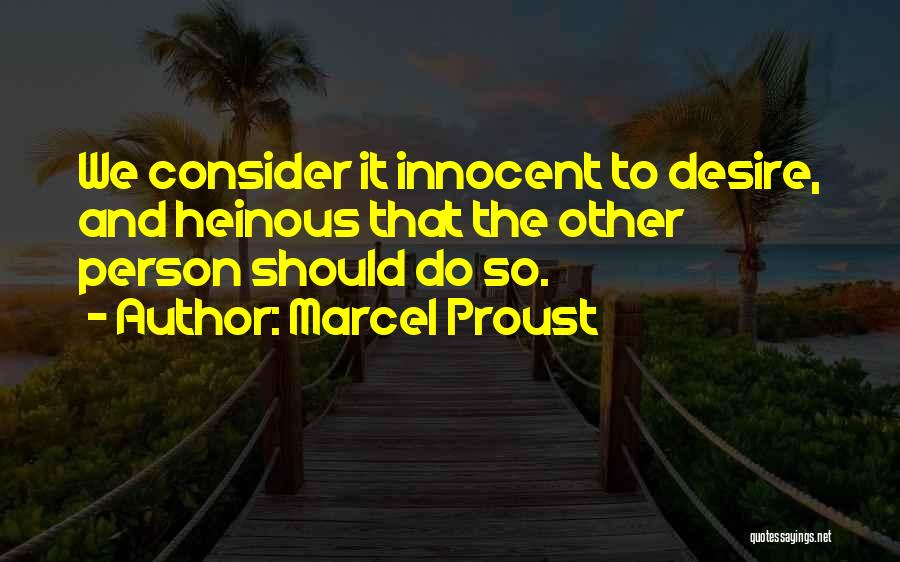 Marcel Proust Quotes: We Consider It Innocent To Desire, And Heinous That The Other Person Should Do So.