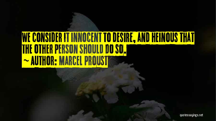 Marcel Proust Quotes: We Consider It Innocent To Desire, And Heinous That The Other Person Should Do So.