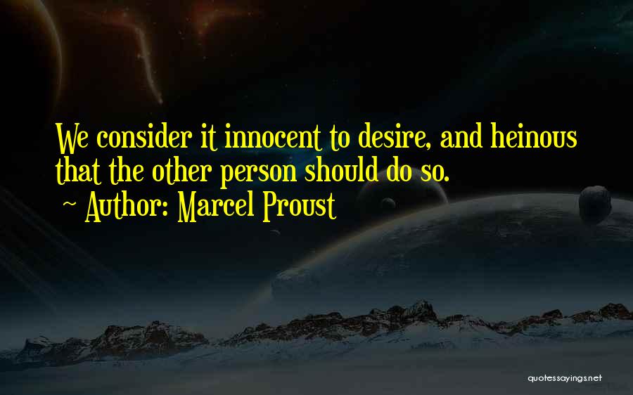 Marcel Proust Quotes: We Consider It Innocent To Desire, And Heinous That The Other Person Should Do So.