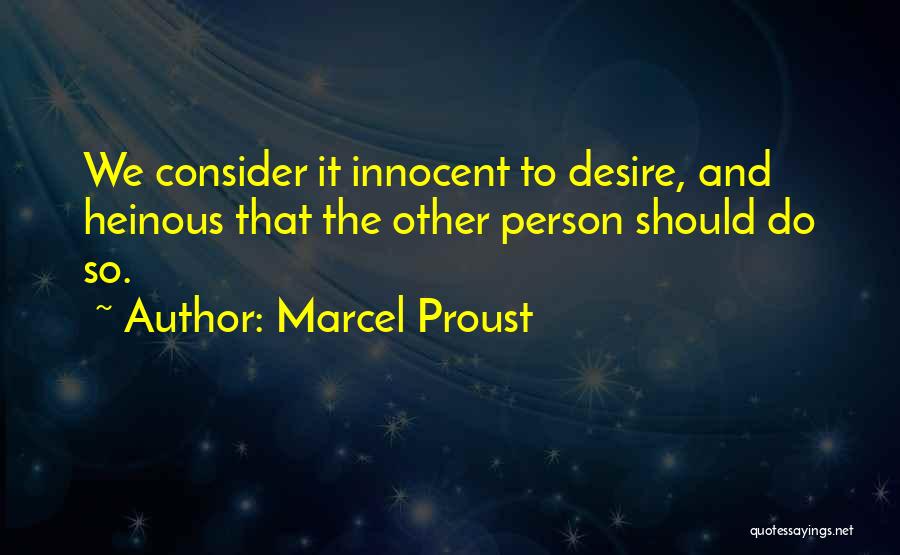 Marcel Proust Quotes: We Consider It Innocent To Desire, And Heinous That The Other Person Should Do So.