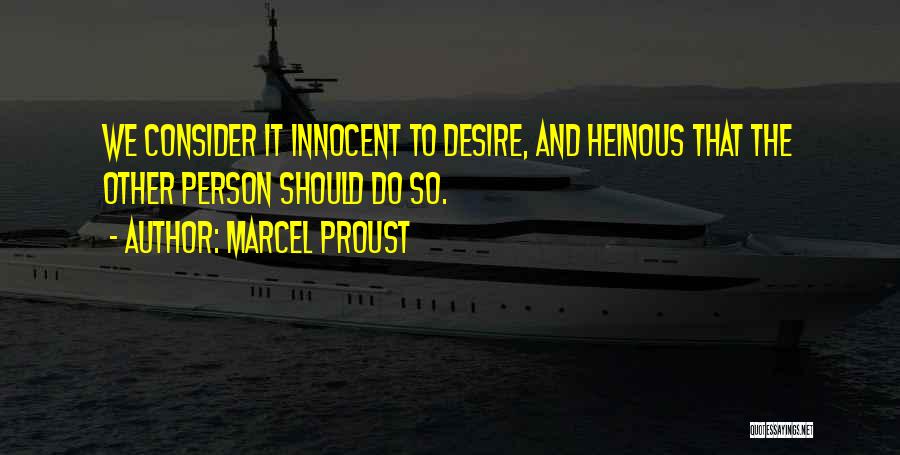 Marcel Proust Quotes: We Consider It Innocent To Desire, And Heinous That The Other Person Should Do So.