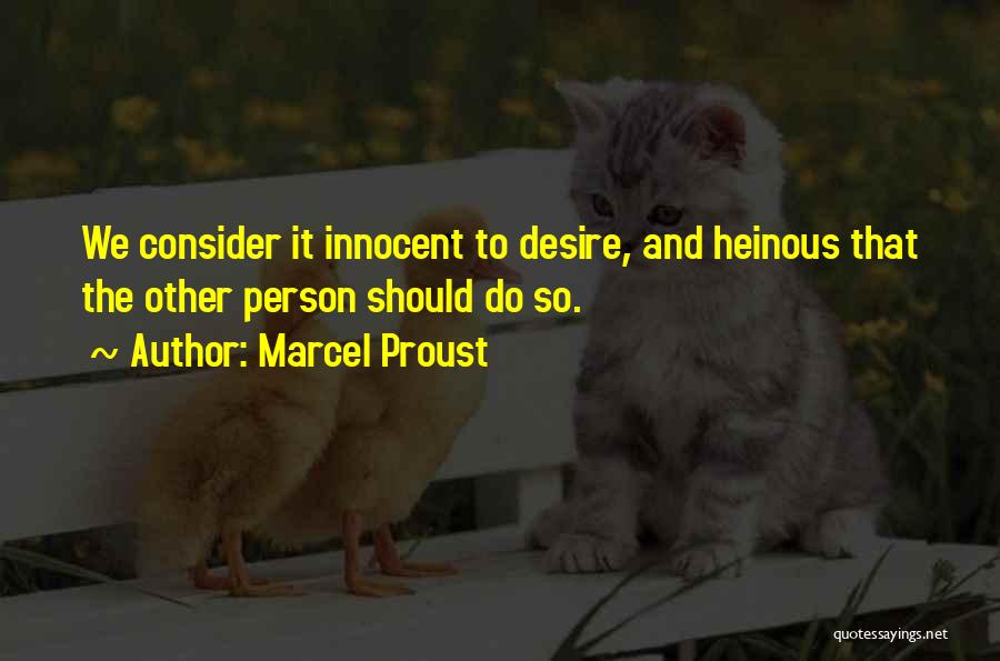 Marcel Proust Quotes: We Consider It Innocent To Desire, And Heinous That The Other Person Should Do So.