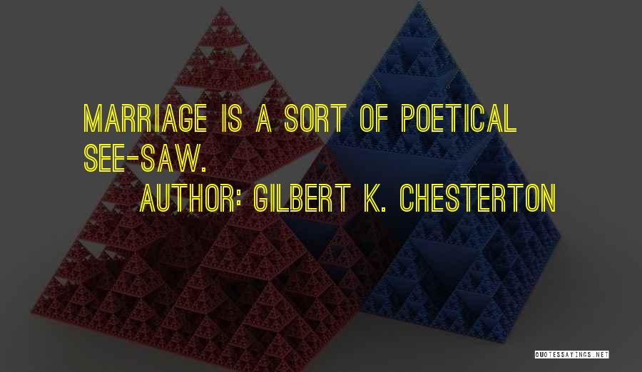 Gilbert K. Chesterton Quotes: Marriage Is A Sort Of Poetical See-saw.