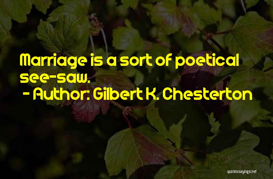 Gilbert K. Chesterton Quotes: Marriage Is A Sort Of Poetical See-saw.