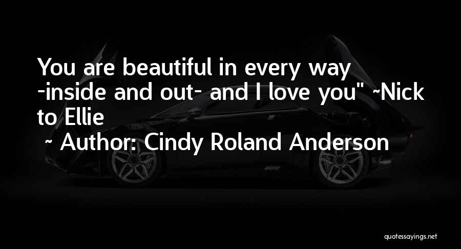 Cindy Roland Anderson Quotes: You Are Beautiful In Every Way -inside And Out- And I Love You ~nick To Ellie